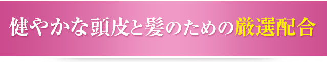 健やかな頭皮と髪のための厳選配合