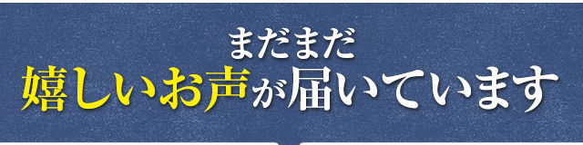 まだまだ嬉しいお声が届いています